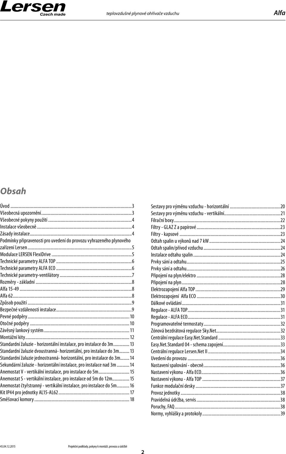 ..6 Technické parametry-ventilátory...7 Rozměry - základní...8 Alfa 5-49...8 Alfa 6...8 Způsob použití...9 Bezpečné vzdálenosti instalace...9 Pevné podpěry...0 Otočné podpěry...0 Závěsný lankový systém.