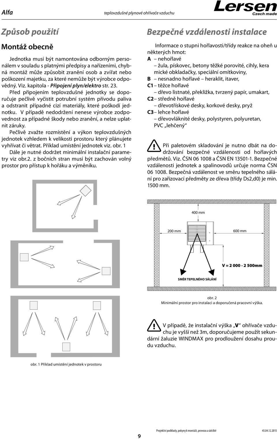 Před připojením teplovzdušné jednotky se doporučuje pečlivě vyčistit potrubní systém přívodu paliva a odstranit případné cizí materiály, které poškodí jednotku.