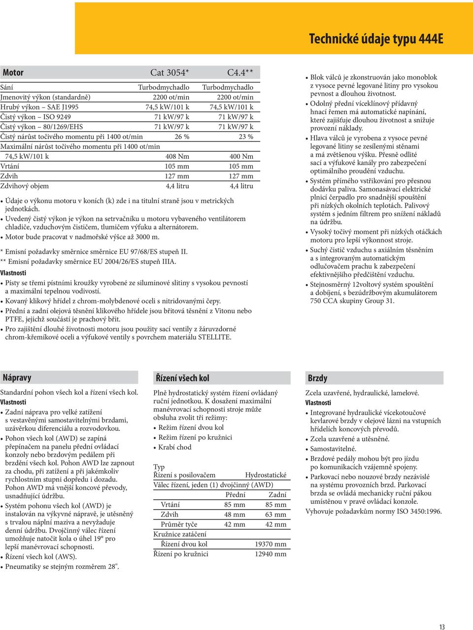 80/1269/EHS 71 kw/97 k 71 kw/97 k Čistý nárůst točivého momentu při 1400 ot/min 26 % 23 % Maximální nárůst točivého momentu při 1400 ot/min 74,5 kw/101 k 408 Nm 400 Nm Vrtání 105 mm 105 mm Zdvih 127