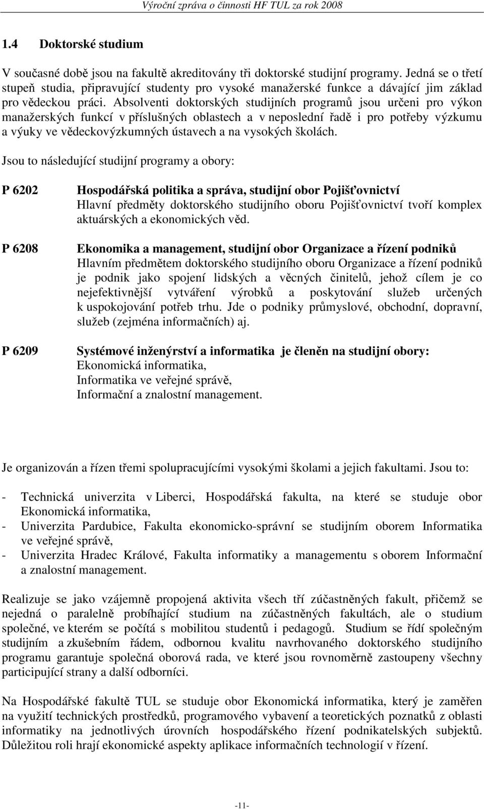 Absolventi doktorských studijních programů jsou určeni pro výkon manažerských funkcí v příslušných oblastech a v neposlední řadě i pro potřeby výzkumu a výuky ve vědeckovýzkumných ústavech a na