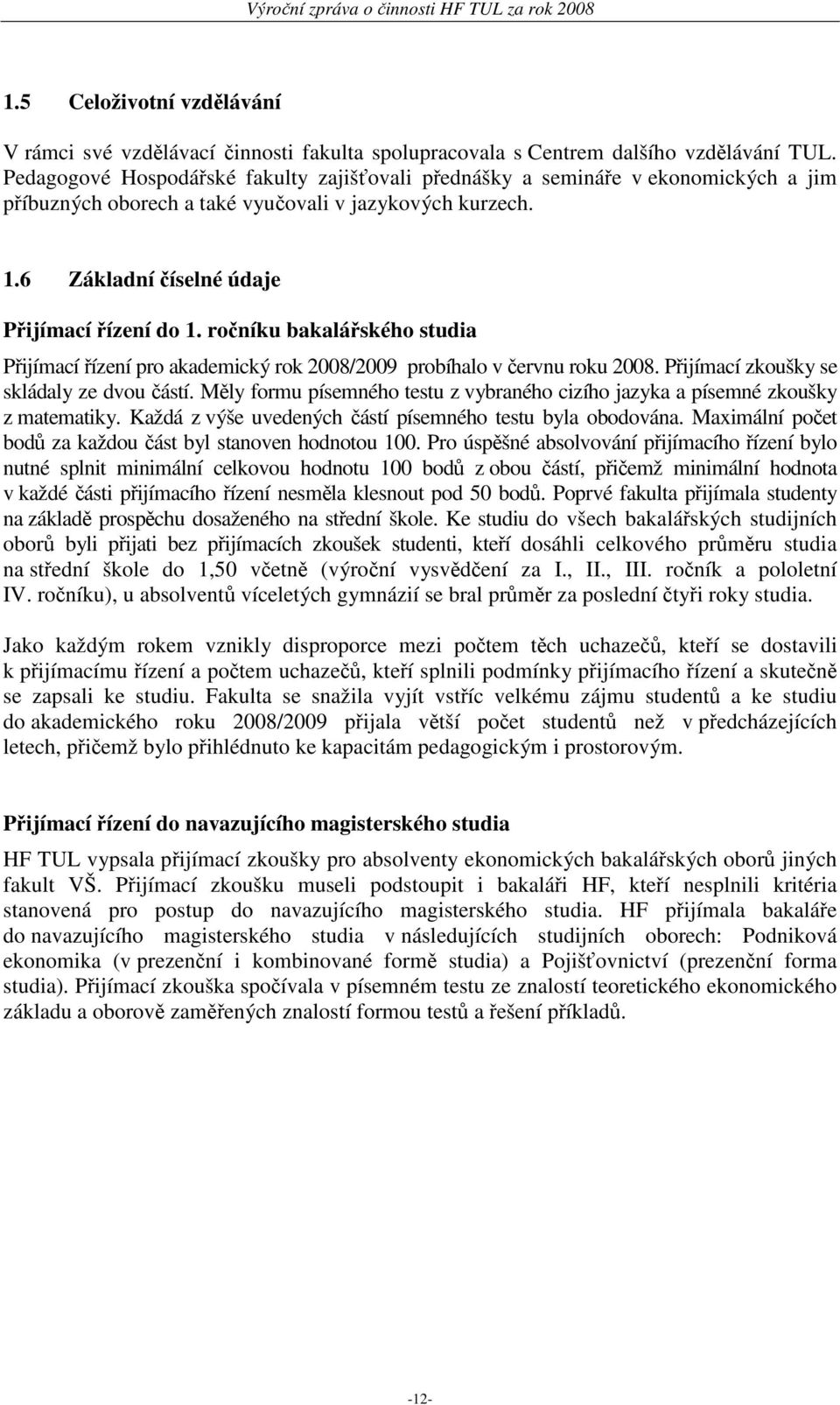 ročníku bakalářského studia Přijímací řízení pro akademický rok 2008/2009 probíhalo v červnu roku 2008. Přijímací zkoušky se skládaly ze dvou částí.