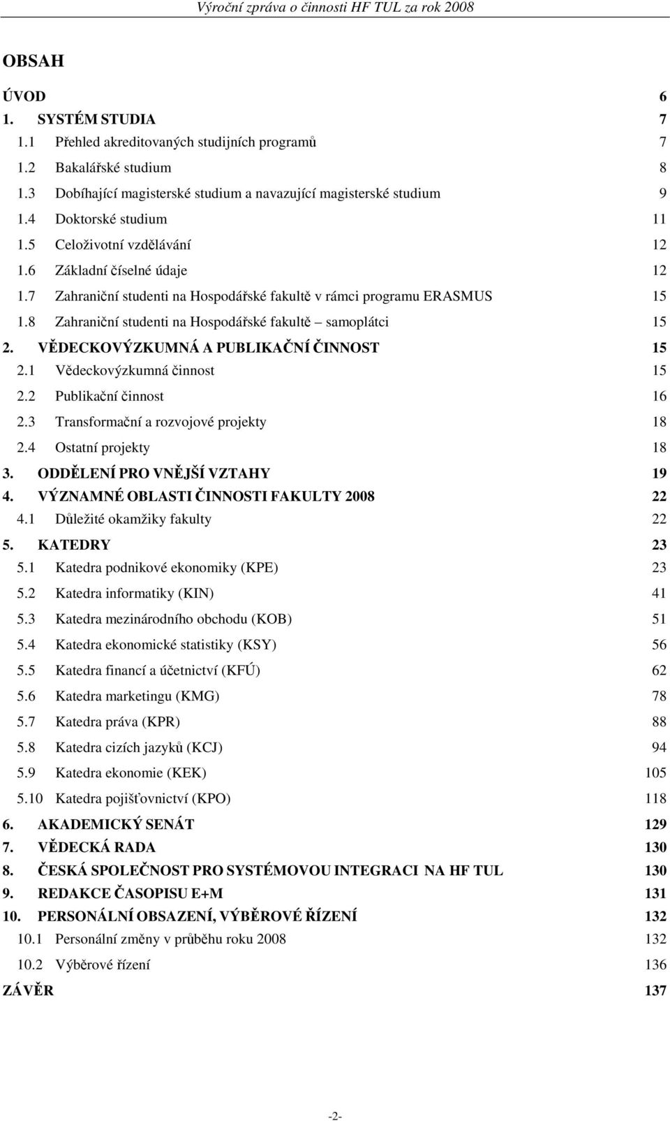 8 Zahraniční studenti na Hospodářské fakultě samoplátci 15 2. VĚDECKOVÝZKUMNÁ A PUBLIKAČNÍ ČINNOST 15 2.1 Vědeckovýzkumná činnost 15 2.2 Publikační činnost 16 2.