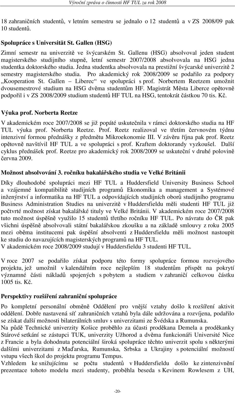 Jedna studentka absolvovala na prestižní švýcarské univerzitě 2 semestry magisterského studia. Pro akademický rok 2008/2009 se podařilo za podpory Kooperation St. Gallen Liberec ve spolupráci s prof.