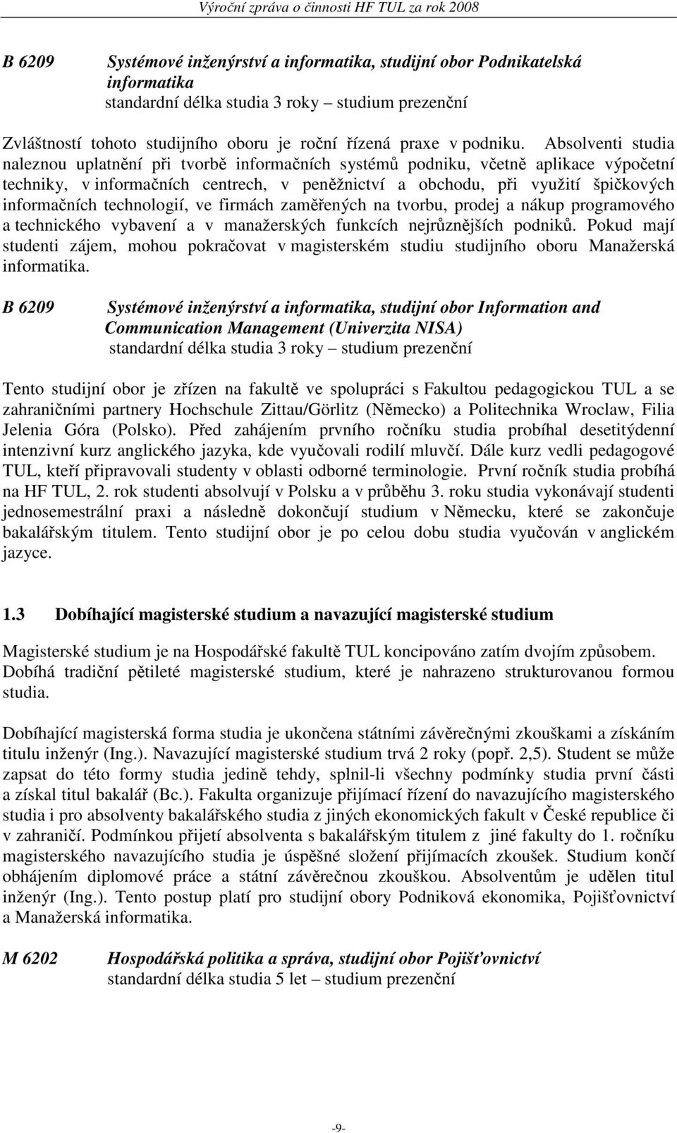 Absolventi studia naleznou uplatnění při tvorbě informačních systémů podniku, včetně aplikace výpočetní techniky, v informačních centrech, v peněžnictví a obchodu, při využití špičkových informačních