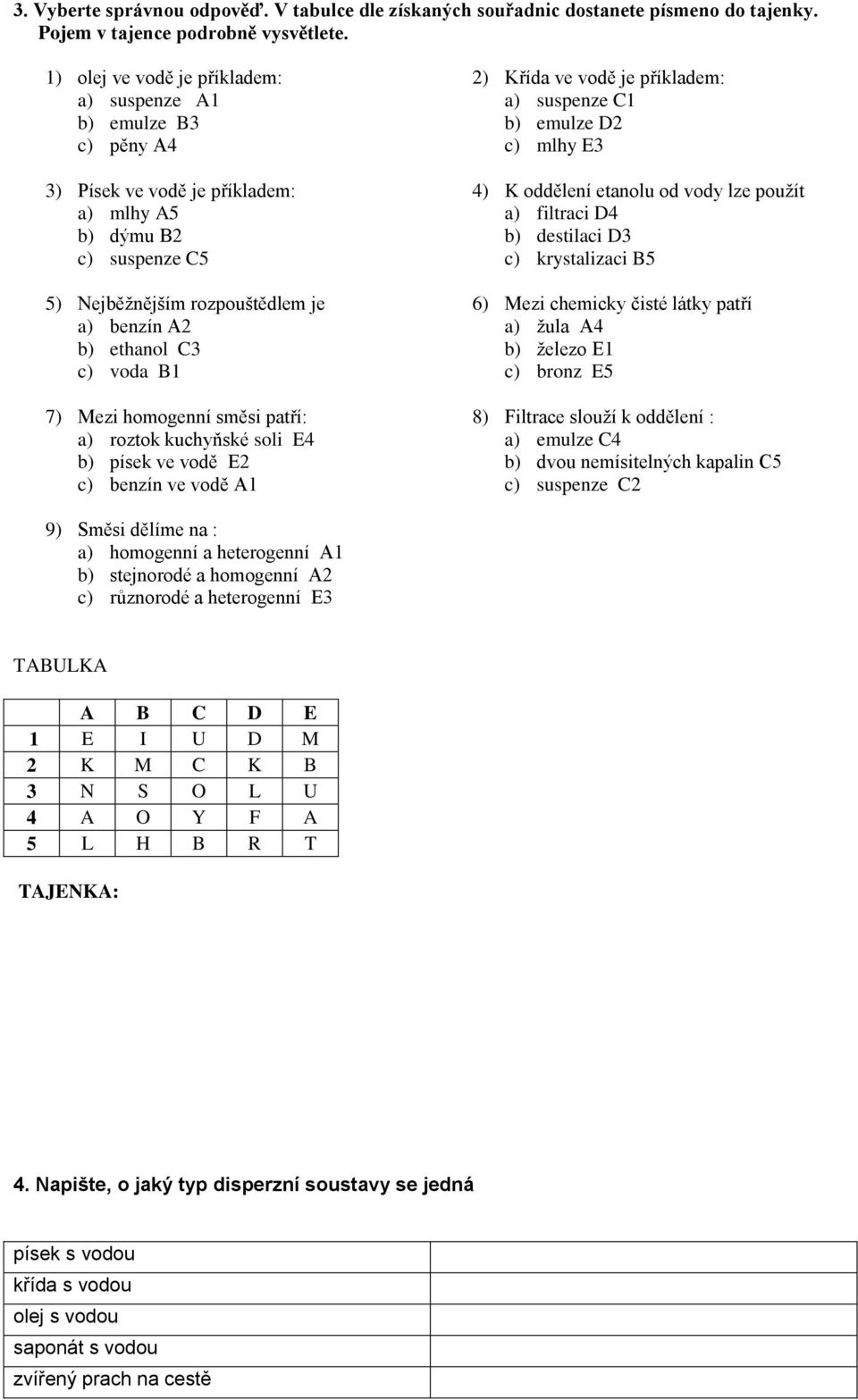 voda B1 7) Mezi homogenní směsi patří: a) roztok kuchyňské soli E4 b) písek ve vodě E2 c) benzín ve vodě A1 2) Křída ve vodě je příkladem: a) suspenze C1 b) emulze D2 c) mlhy E3 4) K oddělení etanolu