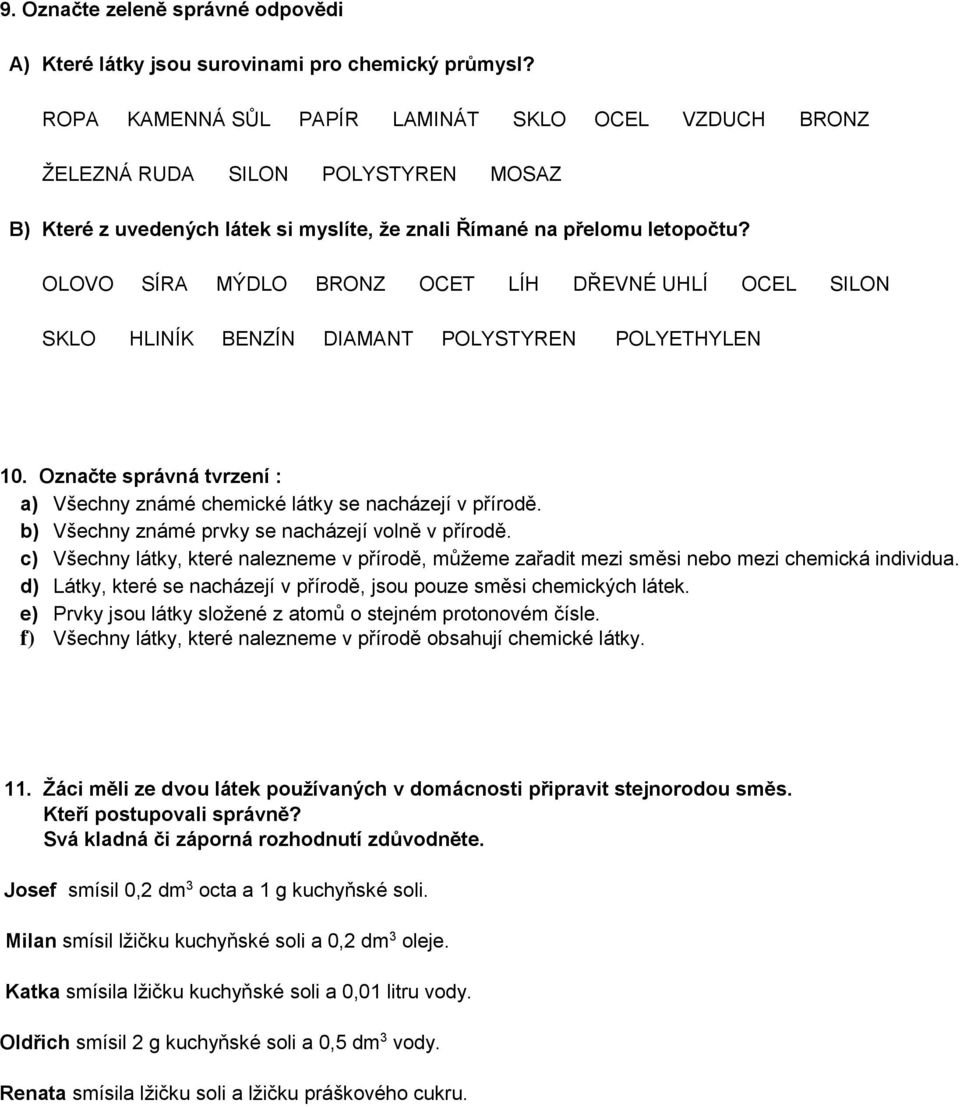OLOVO SÍRA MÝDLO BRONZ OCET LÍH DŘEVNÉ UHLÍ OCEL SILON SKLO HLINÍK BENZÍN DIAMANT POLYSTYREN POLYETHYLEN 10. Označte správná tvrzení : a) Všechny známé chemické látky se nacházejí v přírodě.
