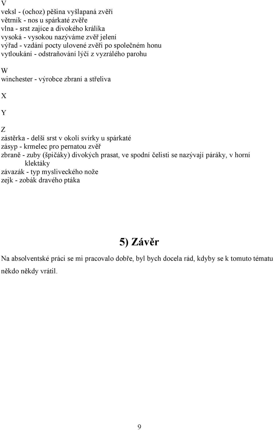 okolí svírky u spárkaté zásyp - krmelec pro pernatou zvěř zbraně - zuby (špičáky) divokých prasat, ve spodní čelisti se nazývají páráky, v horní klektáky závazák -