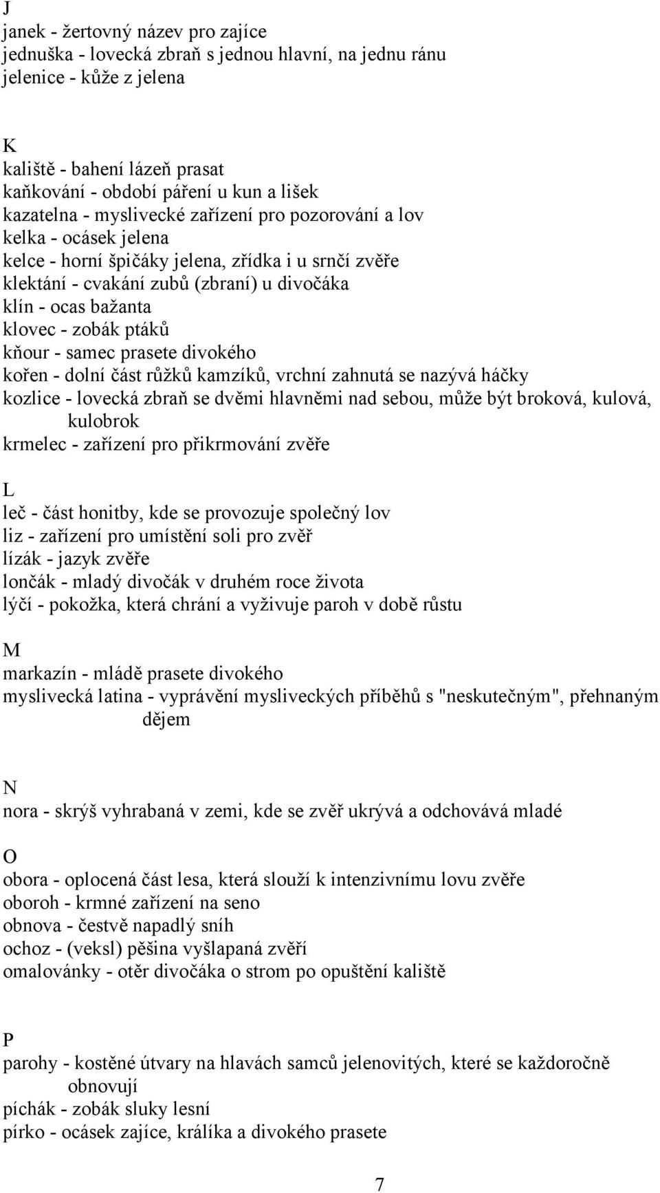 ptáků kňour - samec prasete divokého kořen - dolní část růžků kamzíků, vrchní zahnutá se nazývá háčky kozlice - lovecká zbraň se dvěmi hlavněmi nad sebou, může být broková, kulová, kulobrok krmelec -