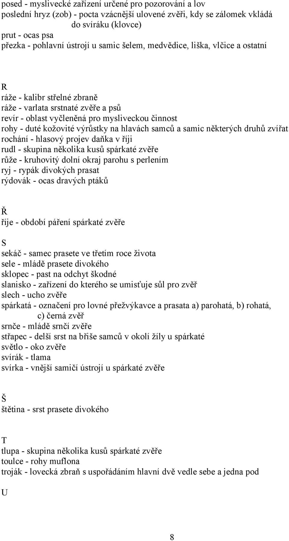 hlavách samců a samic některých druhů zvířat rochání - hlasový projev daňka v říji rudl - skupina několika kusů spárkaté zvěře růže - kruhovitý dolní okraj parohu s perlením ryj - rypák divokých