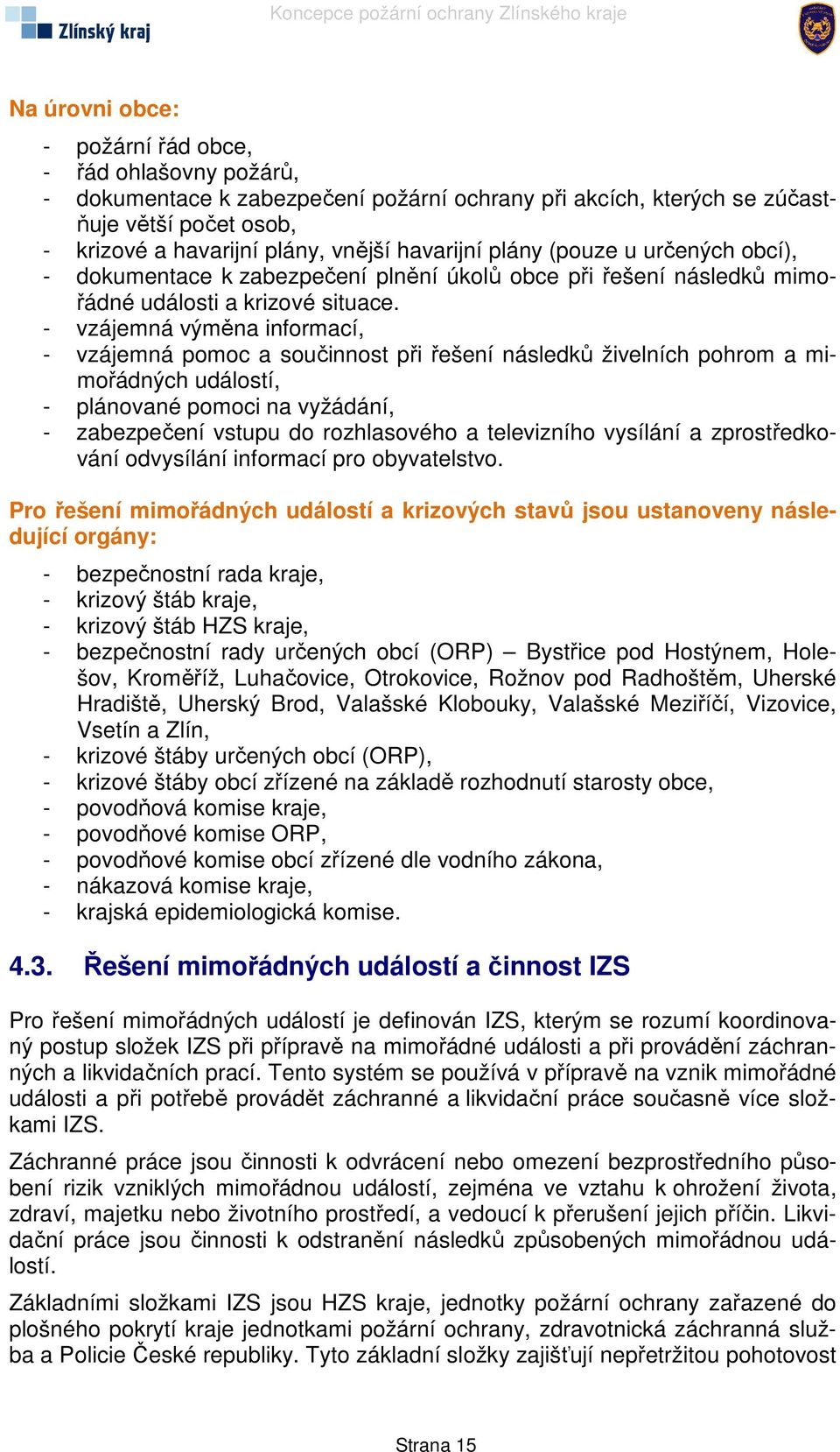 - vzájemná výměna informací, - vzájemná pomoc a součinnost při řešení následků živelních pohrom a mimořádných událostí, - plánované pomoci na vyžádání, - zabezpečení vstupu do rozhlasového a