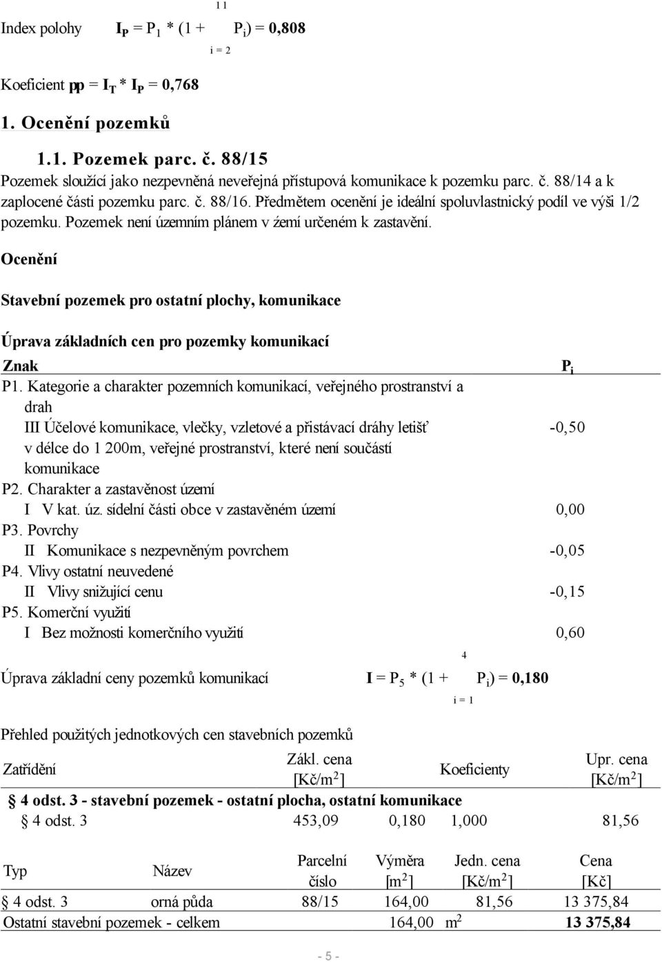 Předmětem ocenění je ideální spoluvlastnický podíl ve výši 1/2 pozemku. Pozemek není územním plánem v źemí určeném k zastavění.