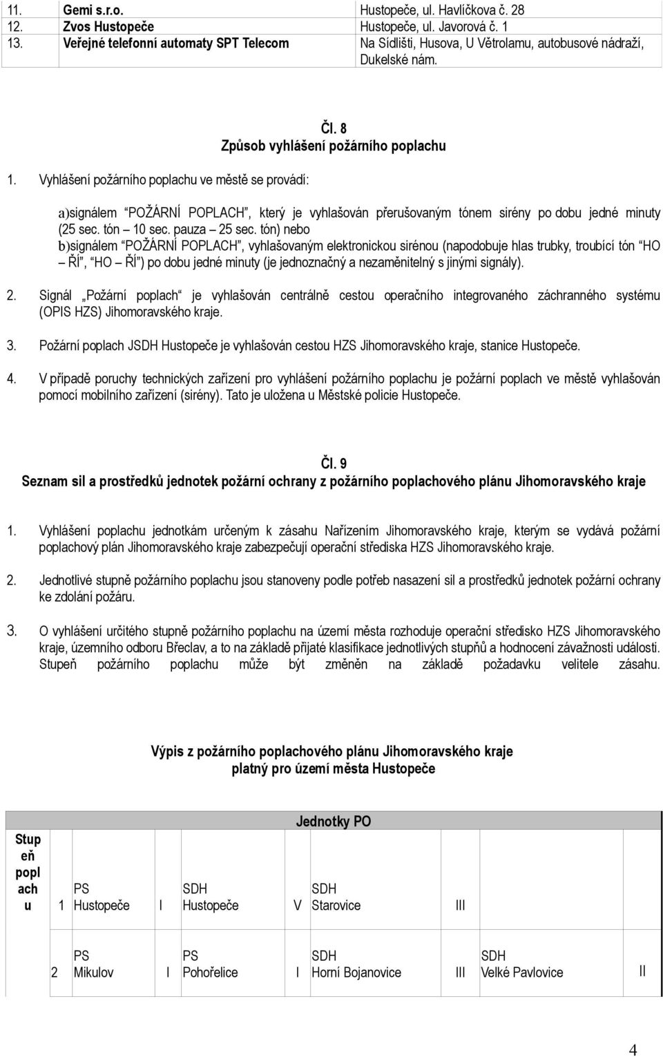 8 Způsob vyhlášení požárního poplachu a)signálem POŽÁRNÍ POPLACH, který je vyhlašován přerušovaným tónem sirény po dobu jedné minuty (25 sec. tón 10 sec. pauza 25 sec.