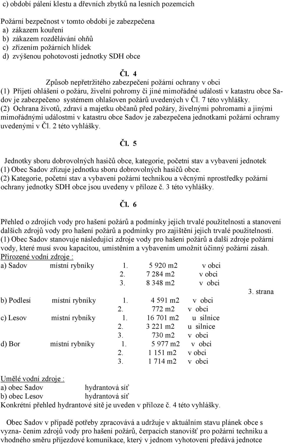 4 Zp-sob nep,etržitého zabezpe"ení požární ochrany v obci (1) P,ijetí ohlášení o požáru, živelní pohromy "i jiné mimo,ádné události v katastru obce Sadov je zabezpe"eno systémem ohlašoven požár-