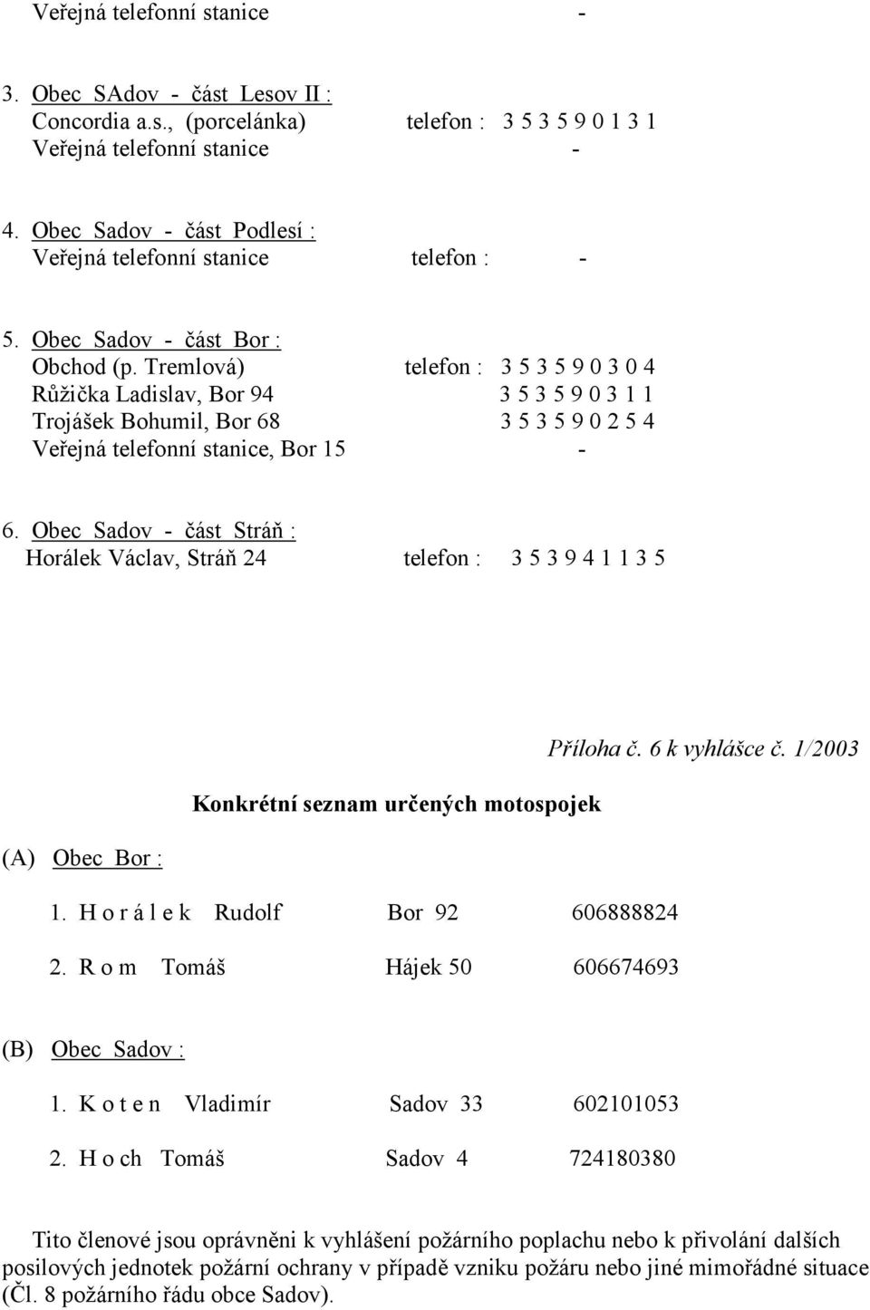 Tremlová) telefon : 3 5 3 5 9 0 3 0 4 R-ži"ka Ladislav, Bor 94 3 5 3 5 9 0 3 1 1 Trojášek Bohumil, Bor 68 3 5 3 5 9 0 2 5 4 Ve,ejná telefonní stanice, Bor 15-6.