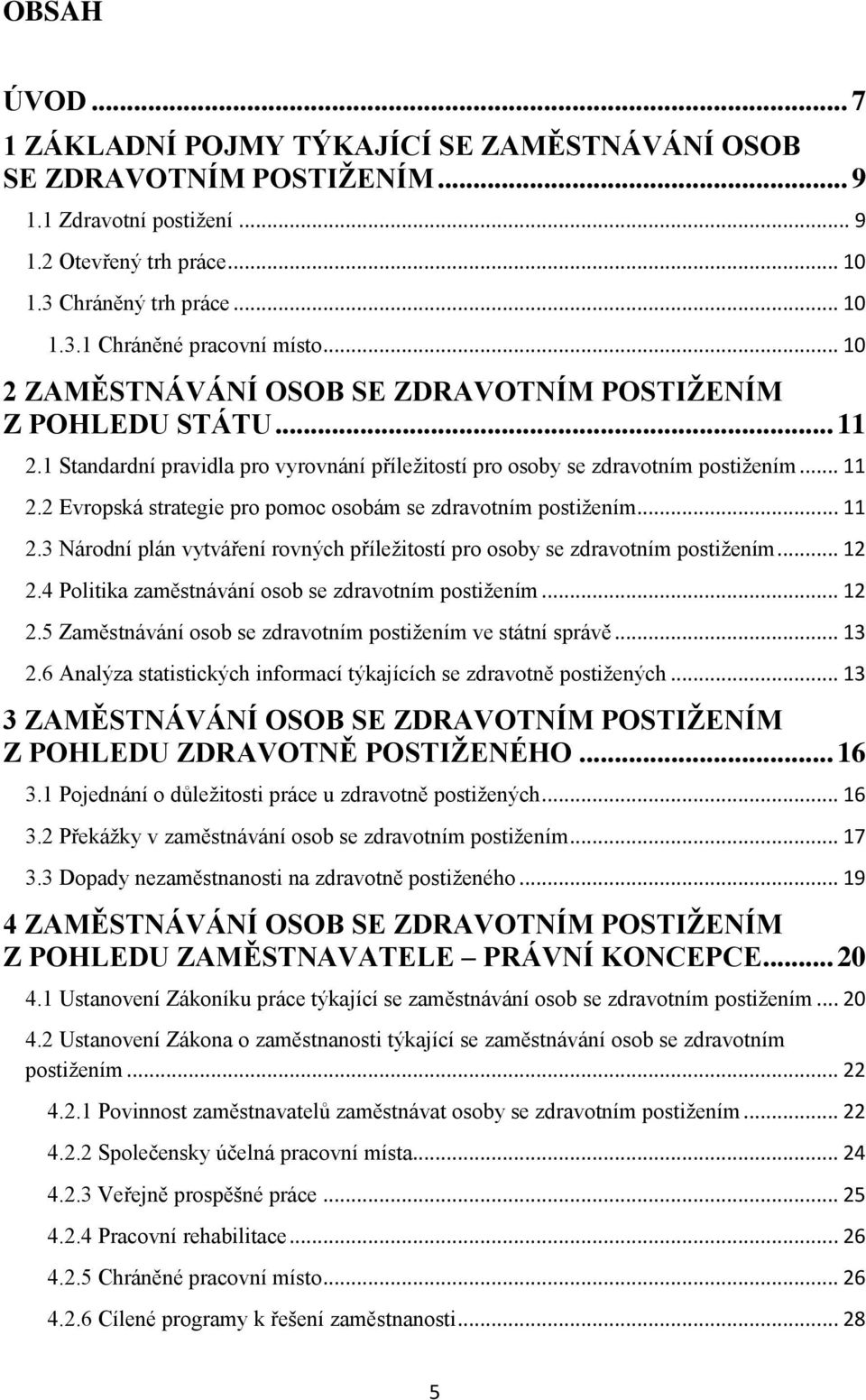 .. 11 2.3 Národní plán vytváření rovných příležitostí pro osoby se zdravotním postižením... 12 2.4 Politika zaměstnávání osob se zdravotním postižením... 12 2.5 Zaměstnávání osob se zdravotním postižením ve státní správě.