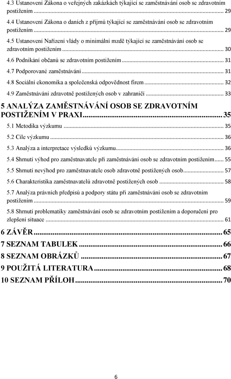 .. 31 4.8 Sociální ekonomika a společenská odpovědnost firem... 32 4.9 Zaměstnávání zdravotně postižených osob v zahraničí... 33 5 ANALÝZA ZAMĚSTNÁVÁNÍ OSOB SE ZDRAVOTNÍM POSTIŽENÍM V PRAXI... 35 5.