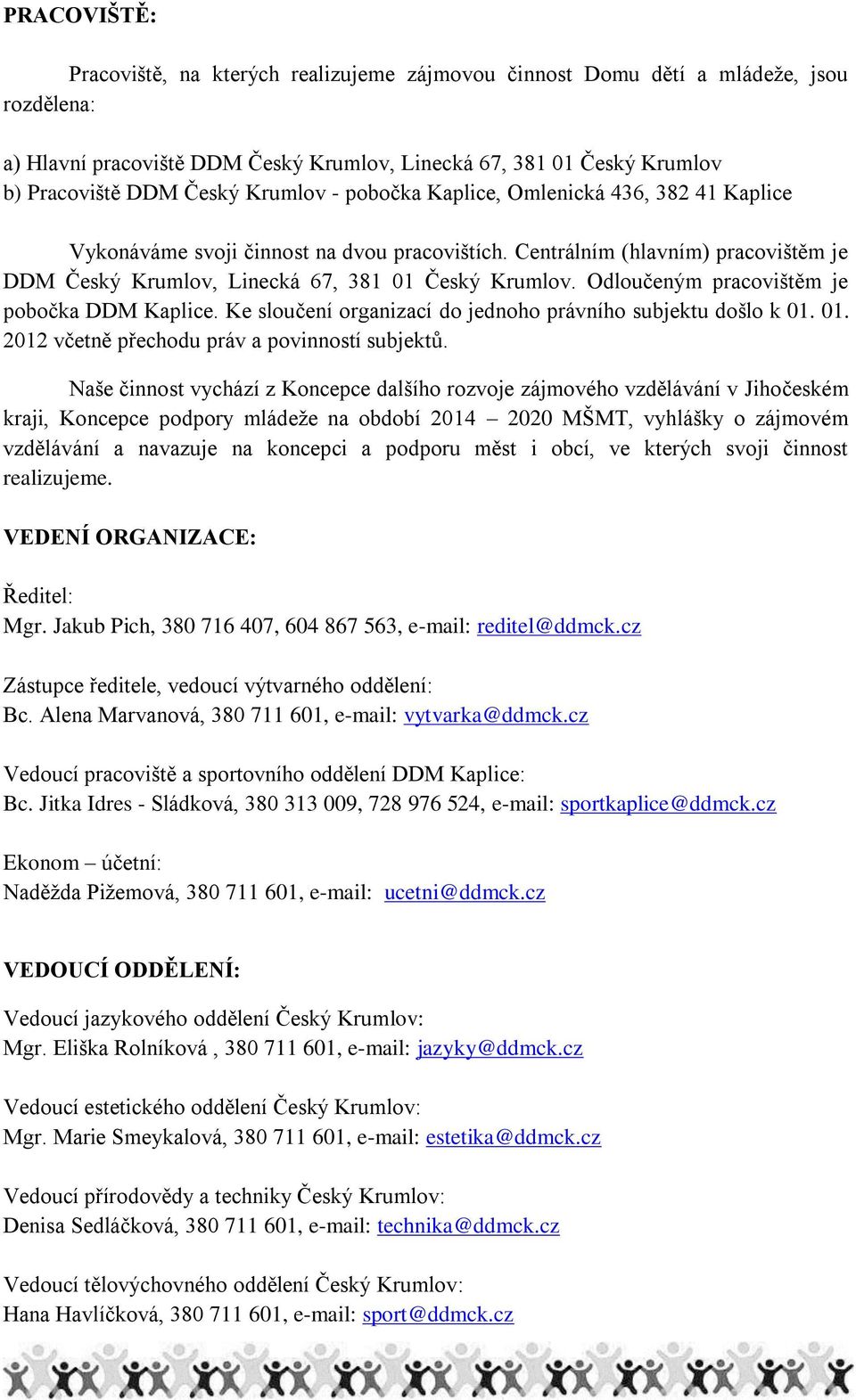 Odloučeným pracovištěm je pobočka DDM Kaplice. Ke sloučení organizací do jednoho právního subjektu došlo k 01. 01. 2012 včetně přechodu práv a povinností subjektů.