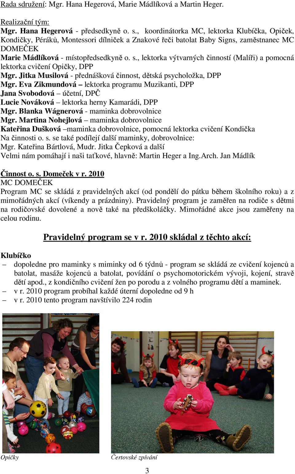 Eva Zikmundová lektorka programu Muzikanti, DPP Jana Svobodová účetní, DPČ Lucie Nováková lektorka herny Kamarádi, DPP Mgr. Blanka Wágnerová - maminka dobrovolnice Mgr.