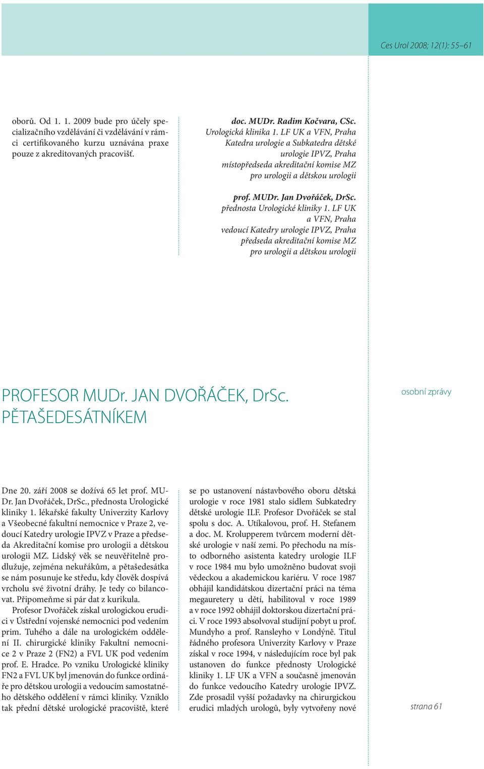 přednosta Urologické kliniky 1. LF UK a VFN, Praha vedoucí Katedry urologie IPVZ, Praha předseda akreditační komise MZ pro urologii a dětskou urologii PROFESOR MUDr. JAN DVOŘÁČEK, DrSc.