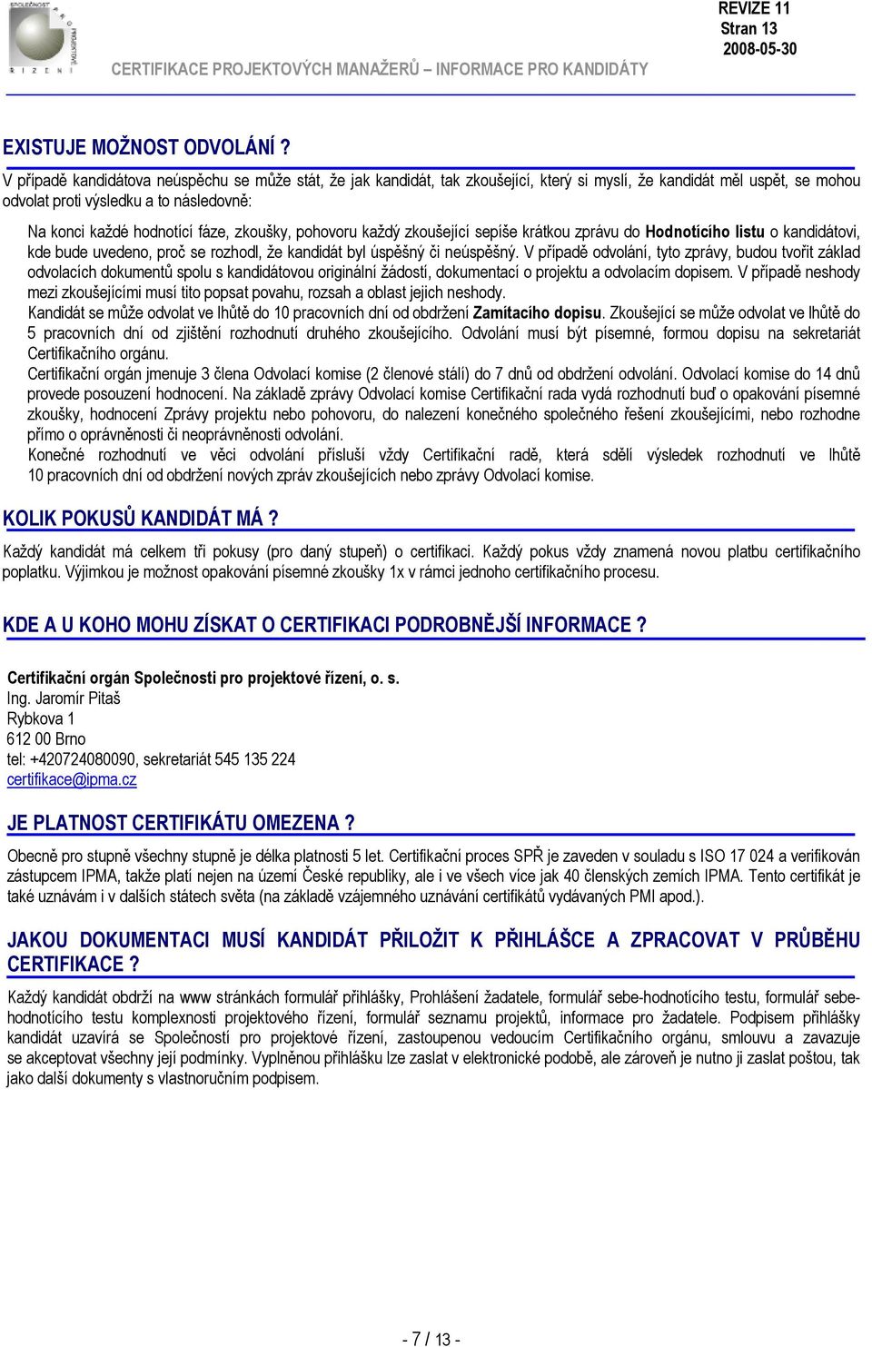 zkoušky, pohovoru každý zkoušející sepíše krátkou zprávu do Hodnotícího listu o kandidátovi, kde bude uvedeno, proč se rozhodl, že kandidát byl úspěšný či neúspěšný.