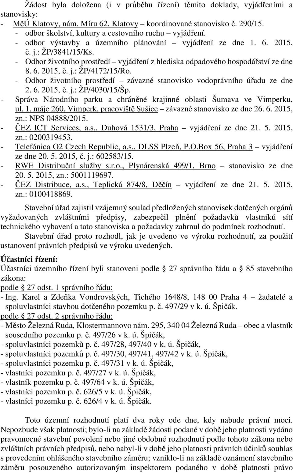 - Odbor životního prostředí vyjádření z hlediska odpadového hospodářství ze dne 8. 6. 2015, č. j.: ŽP/4172/15/Ro. - Odbor životního prostředí závazné stanovisko vodoprávního úřadu ze dne 2. 6. 2015, č. j.: ŽP/4030/15/Šp.