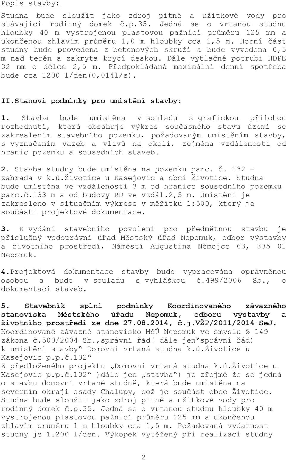 Horní část studny bude provedena z betonových skruží a bude vyvedena 0,5 m nad terén a zakryta krycí deskou. Dále výtlačné potrubí HDPE 32 mm o délce 2,5 m.