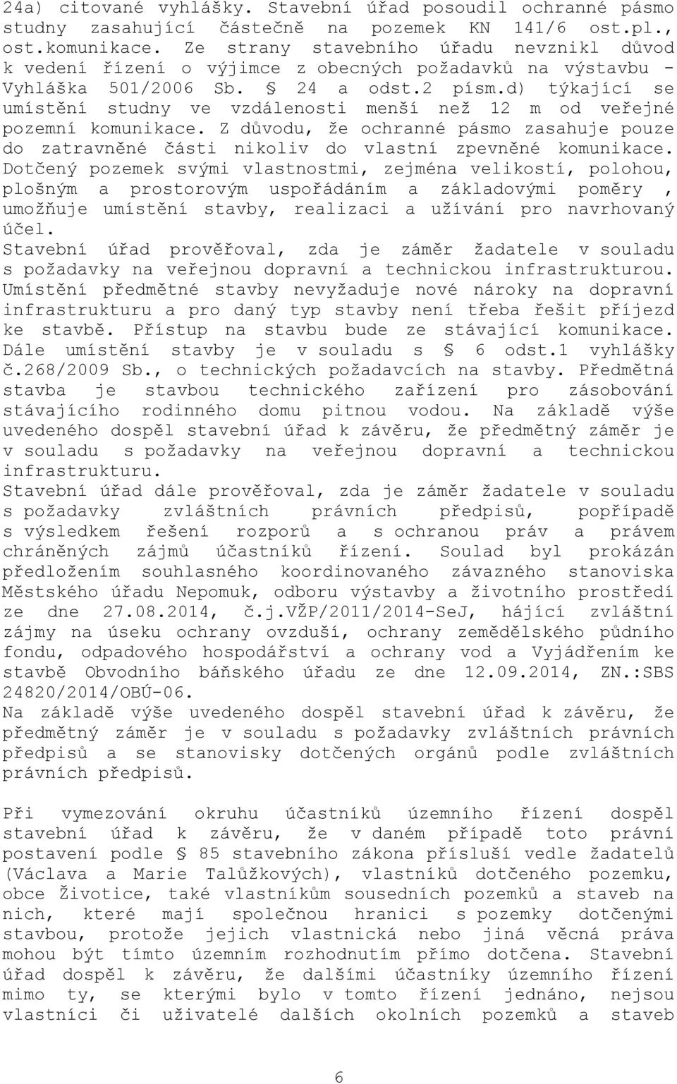 d) týkající se umístění studny ve vzdálenosti menší než 12 m od veřejné pozemní komunikace. Z důvodu, že ochranné pásmo zasahuje pouze do zatravněné části nikoliv do vlastní zpevněné komunikace.