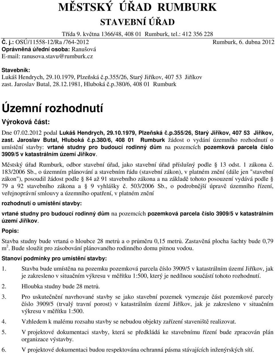 02.2012 podal Lukáš Hendrych, 29.10.1979, Plzeňská č.p.355/26, Starý Jiříkov, 407 53 Jiříkov, zast. Jaroslav Butal, Hluboká č.p.380/6, 408 01 Rumburk žádost o vydání územního rozhodnutí o umístění stavby: vrtané studny pro budoucí rodinný dům na pozemcích pozemková parcela číslo 3909/5 v katastrálním území Jiříkov.