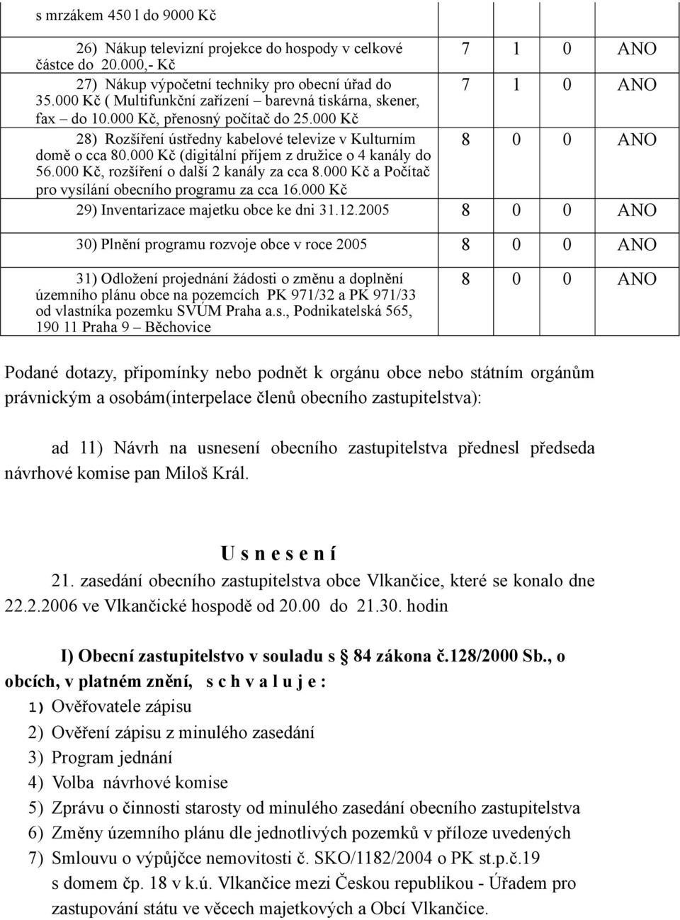 000 Kč (digitální příjem z družice o 4 kanály do 56.000 Kč, rozšíření o další 2 kanály za cca 8.000 Kč a Počítač pro vysílání obecního programu za cca 16.