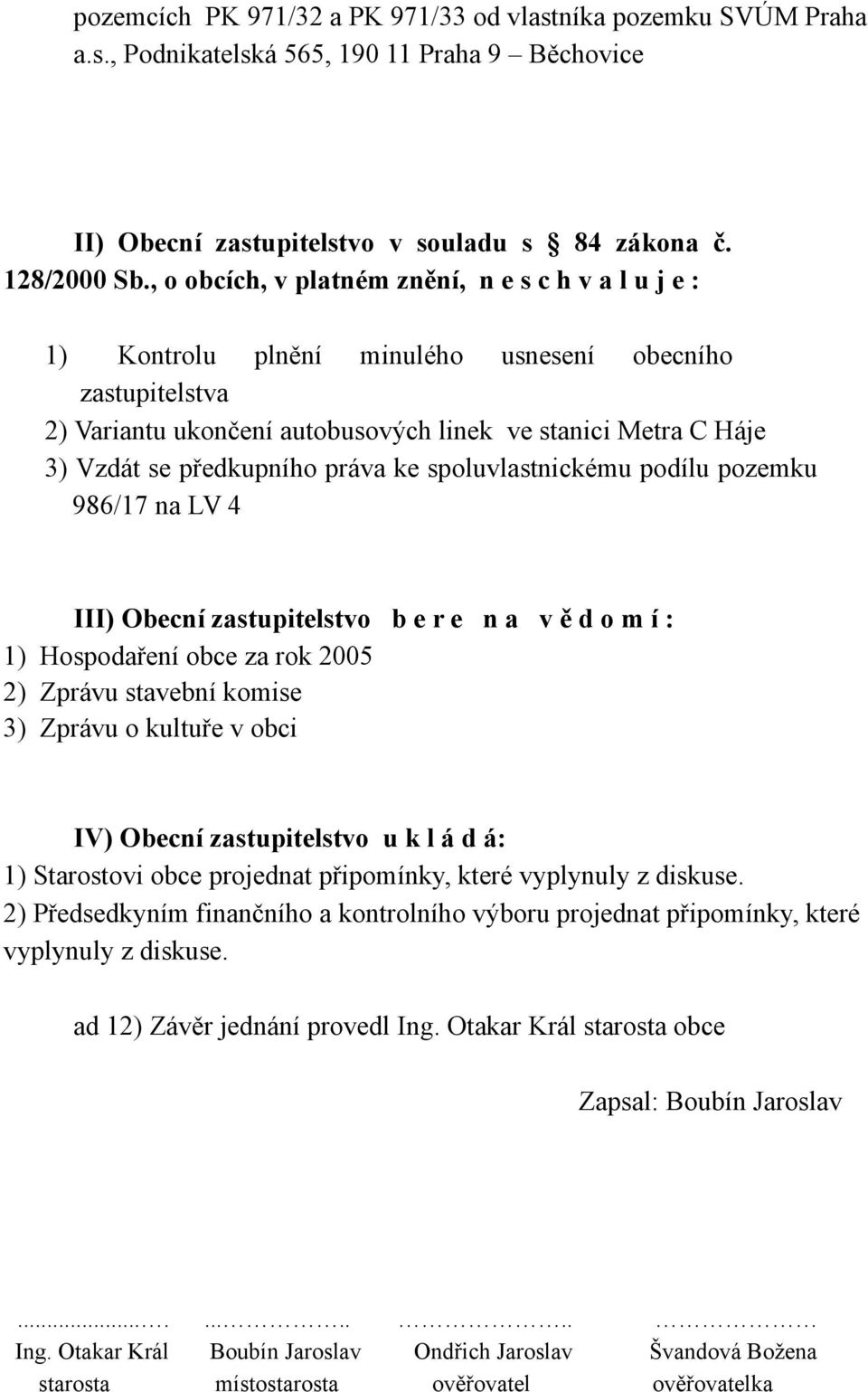 předkupního práva ke spoluvlastnickému podílu pozemku 986/17 na LV 4 III) Obecní zastupitelstvo b e r e n a v ě d o m í : 1) Hospodaření obce za rok 2005 2) Zprávu stavební komise 3) Zprávu o kultuře