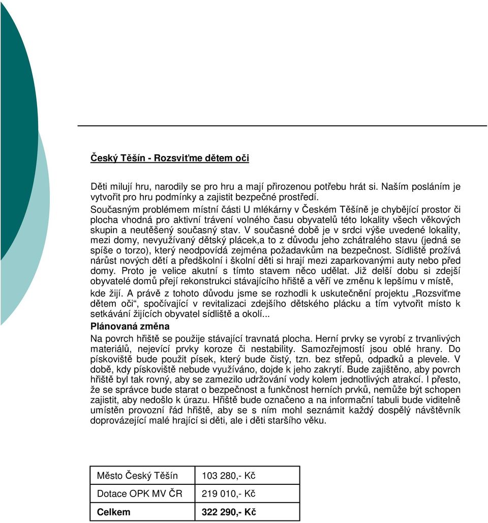 stav. V současné době je v srdci výše uvedené lokality, mezi domy, nevyužívaný dětský plácek,a to z důvodu jeho zchátralého stavu (jedná se spíše o torzo), který neodpovídá zejména požadavkům na