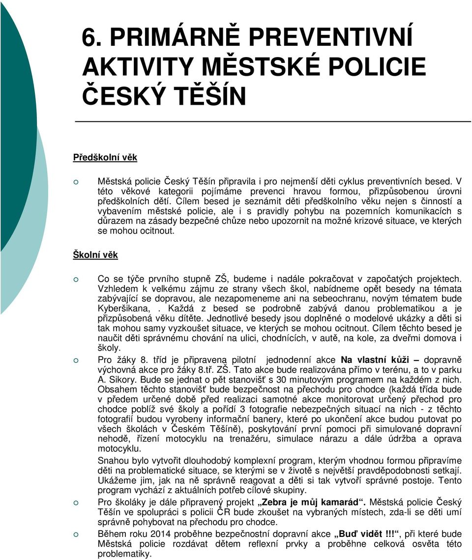 Cílem besed je seznámit děti předškolního věku nejen s činností a vybavením městské policie, ale i s pravidly pohybu na pozemních komunikacích s důrazem na zásady bezpečné chůze nebo upozornit na