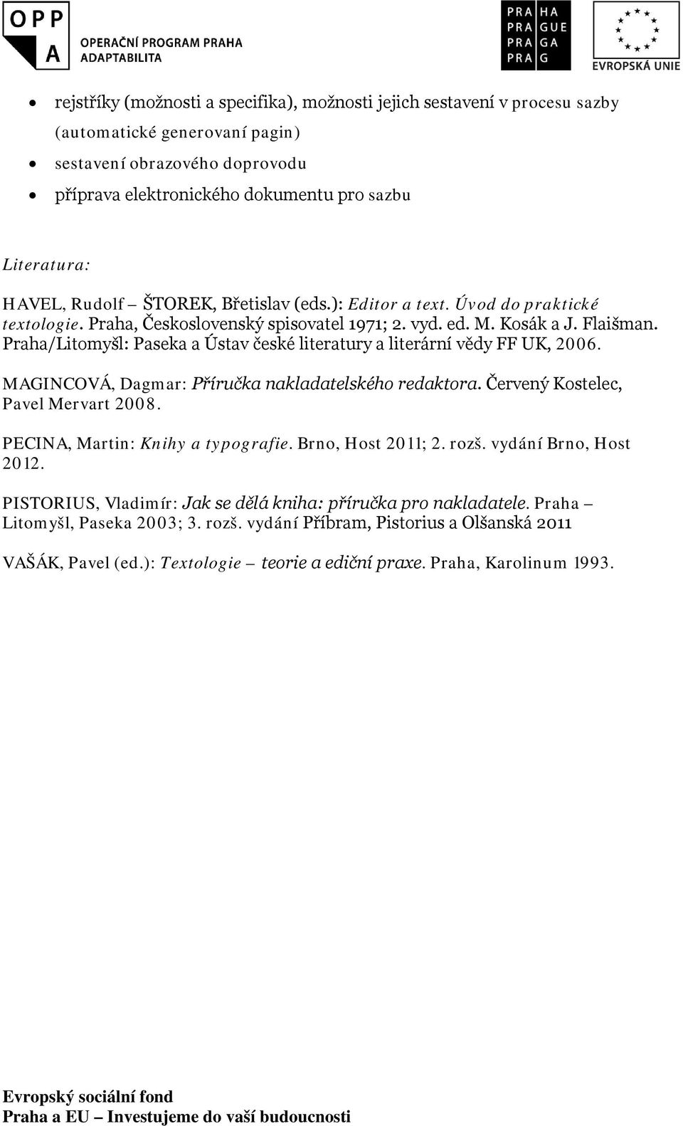 Praha/Litomyšl: Paseka a Ústav české literatury a literární vědy FF UK, 2006. MAGINCOVÁ, Dagmar: Příručka nakladatelského redaktora. Červený Kostelec, Pavel Mervart 2008.