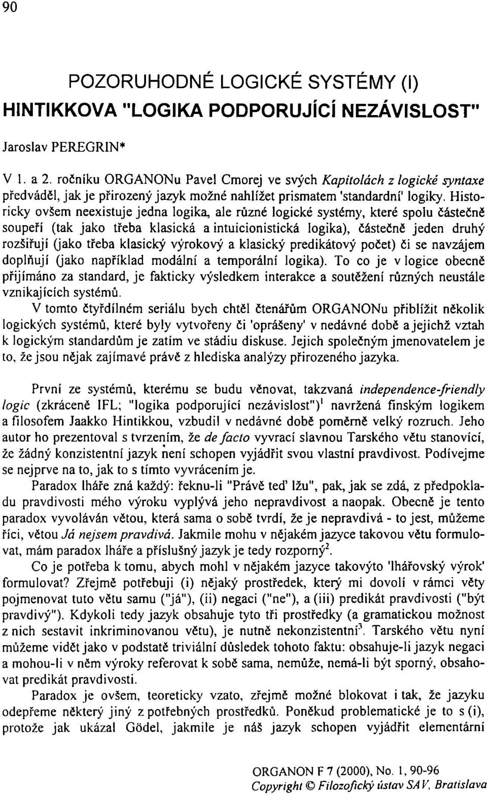 Historicky ovšem neexistuje jedna logika, ale různé logické systémy, které spolu částečně soupeří (tak jako třeba klasická a intuicionistická logika), částečně jeden druhý rozšiřují (jako třeba