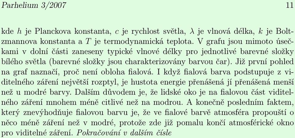 Již první pohled na graf naznačí, proč není obloha fialová. I když fialová barva podstupuje z viditelného záření největší rozptyl, je hustota energie přenášená jí přenášená menší než u modré barvy.