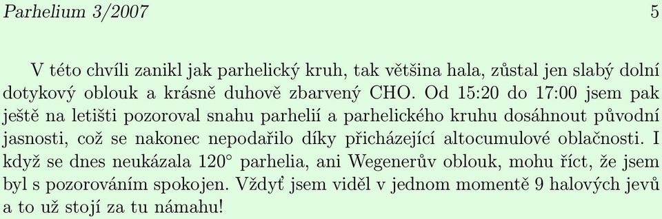 Od 15:20 do 17:00 jsem pak ještě na letišti pozoroval snahu parhelií a parhelického kruhu dosáhnout původní jasnosti, což se