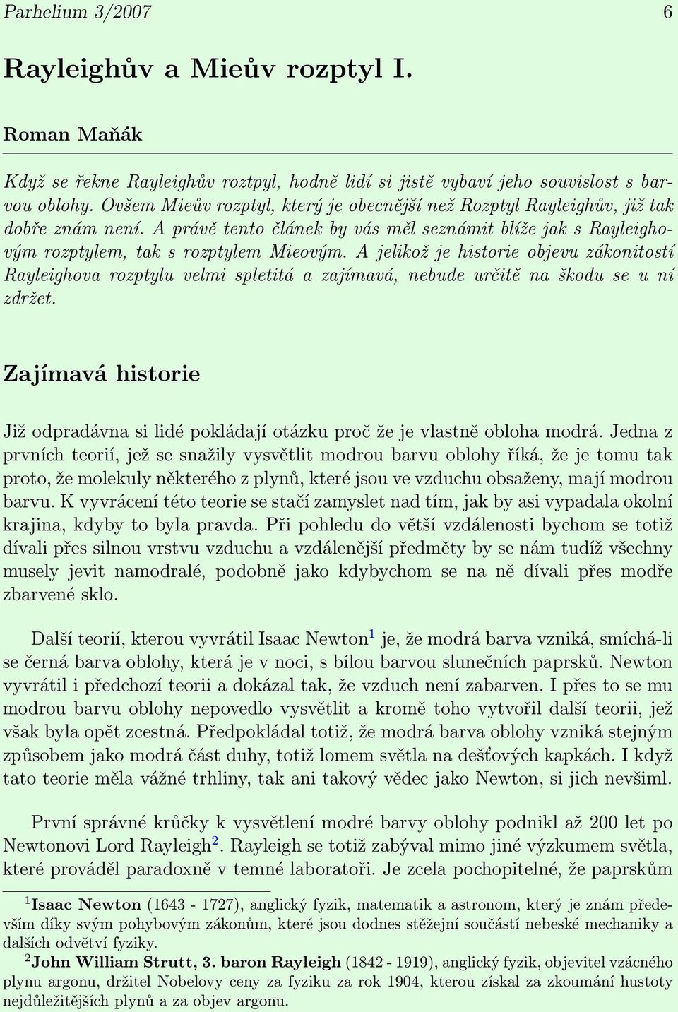 A jelikož je historie objevu zákonitostí Rayleighova rozptylu velmi spletitá a zajímavá, nebude určitě na škodu se u ní zdržet.