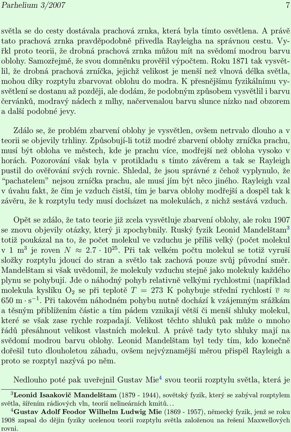 Roku 1871 tak vysvětlil, že drobná prachová zrníčka, jejichž velikost je menší než vlnová délka světla, mohou díky rozptylu zbarvovat oblohu do modra.