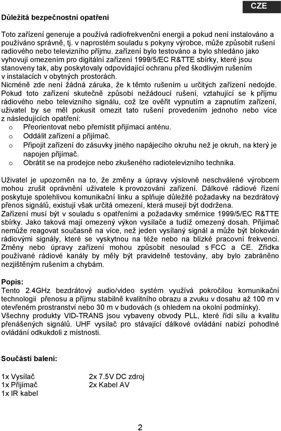 zařízení bylo testováno a bylo shledáno jako vyhovují omezením pro digitální zařízení 1999/5/EC R&TTE sbírky, které jsou stanoveny tak, aby poskytovaly odpovídající ochranu před škodlivým rušením v