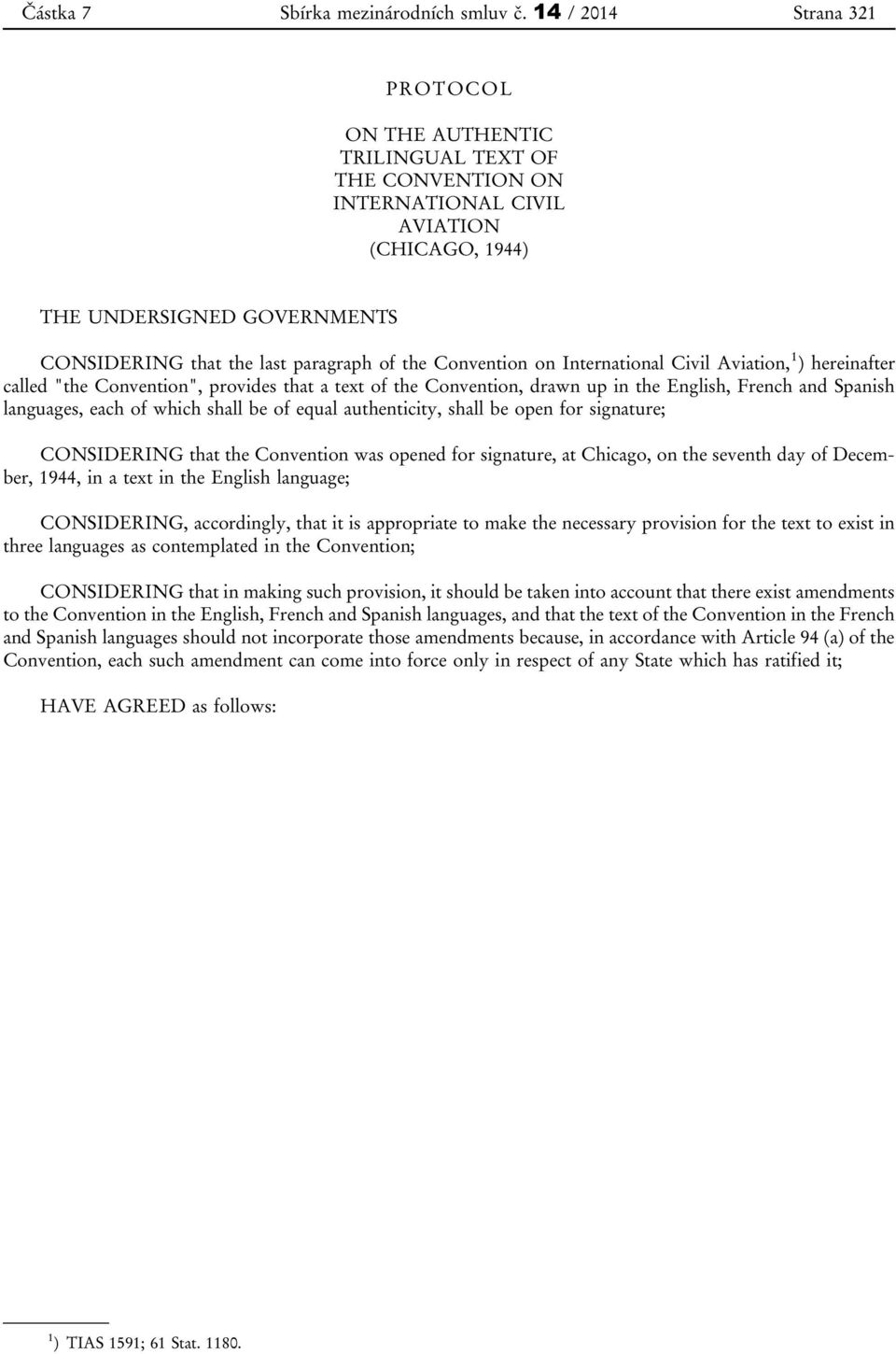 Convention on International Civil Aviation, 1 ) hereinafter called "the Convention", provides that a text of the Convention, drawn up in the English, French and Spanish languages, each of which shall