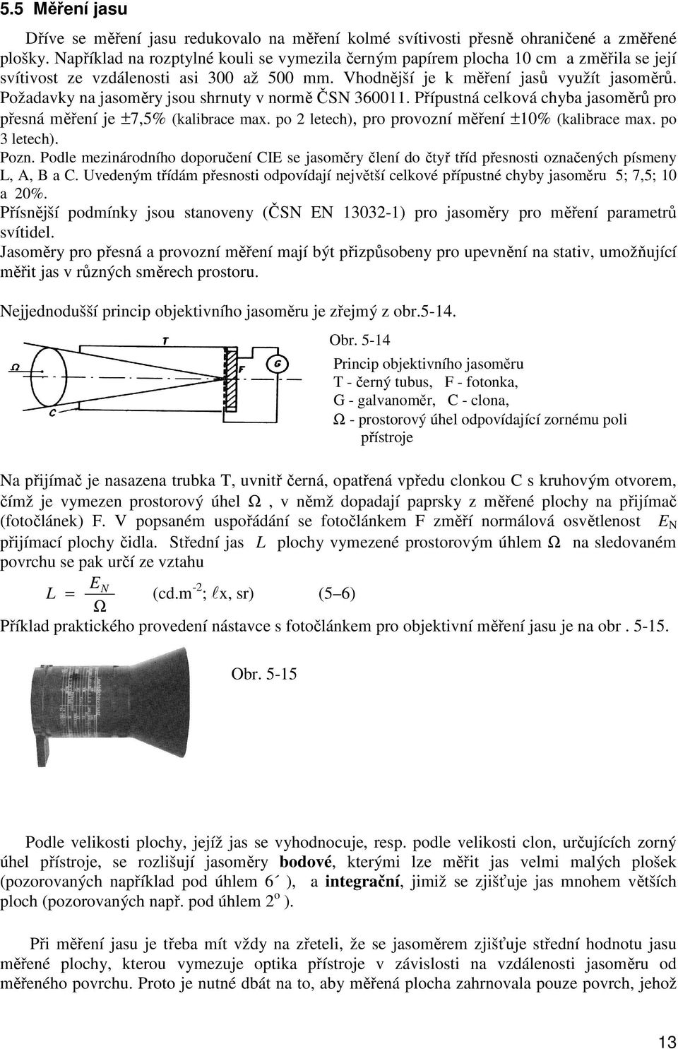 Požadavky na jasoměry jsou shrnuty v normě ČSN 360011. Přípustná celková chyba jasoměrů pro přesná měření je ±7,5% (kalibrace max. po 2 letech), pro provozní měření ±10% (kalibrace max. po 3 letech).