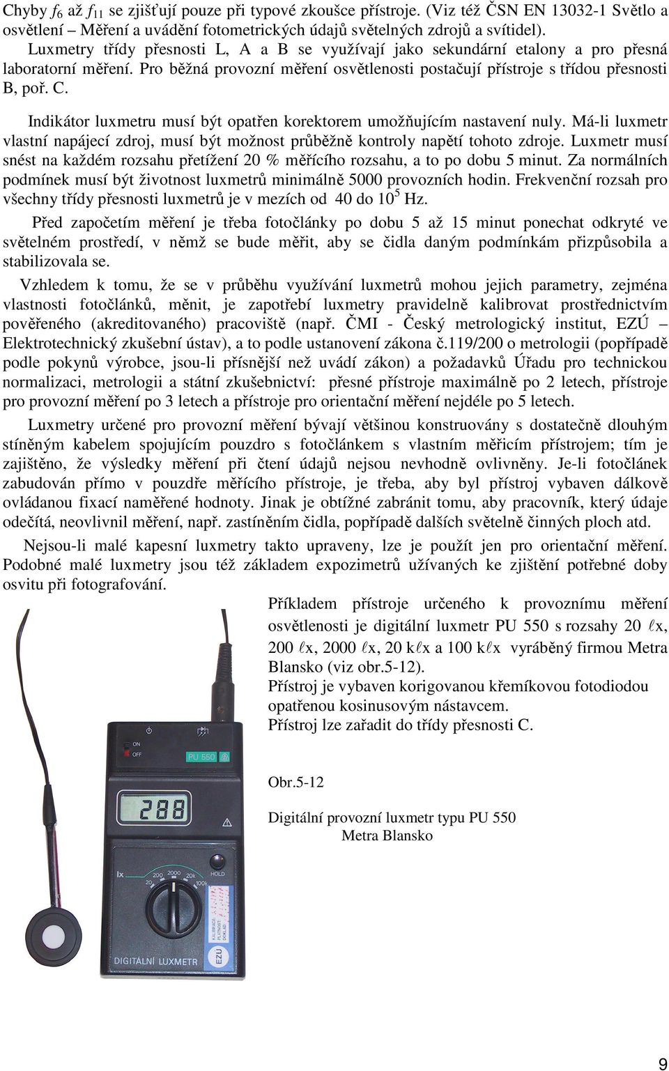 Indikátor luxmetru musí být opatřen korektorem umožňujícím nastavení nuly. Má-li luxmetr vlastní napájecí zdroj, musí být možnost průběžně kontroly napětí tohoto zdroje.