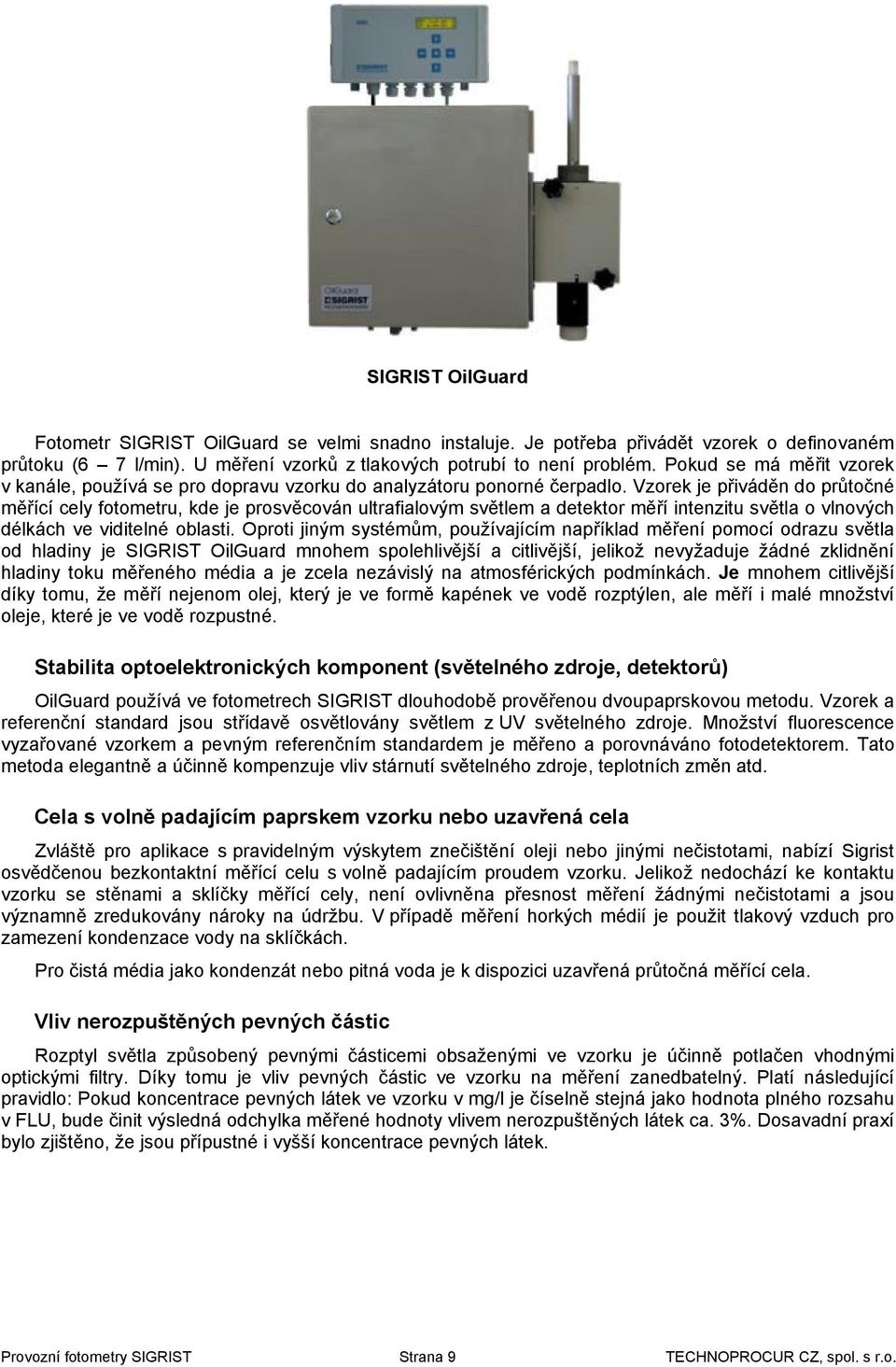 Vzorek je přiváděn do průtočné měřící cely fotometru, kde je prosvěcován ultrafialovým světlem a detektor měří intenzitu světla o vlnových délkách ve viditelné oblasti.