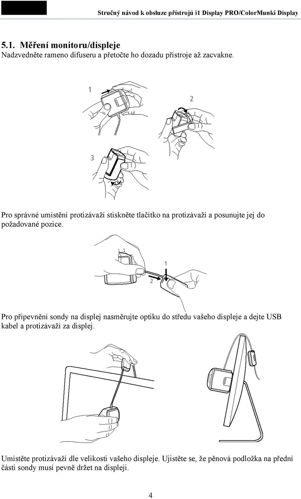 Pro připevnění sondy na displej nasměrujte optiku do středu vašeho displeje a dejte USB kabel a protizávaží za