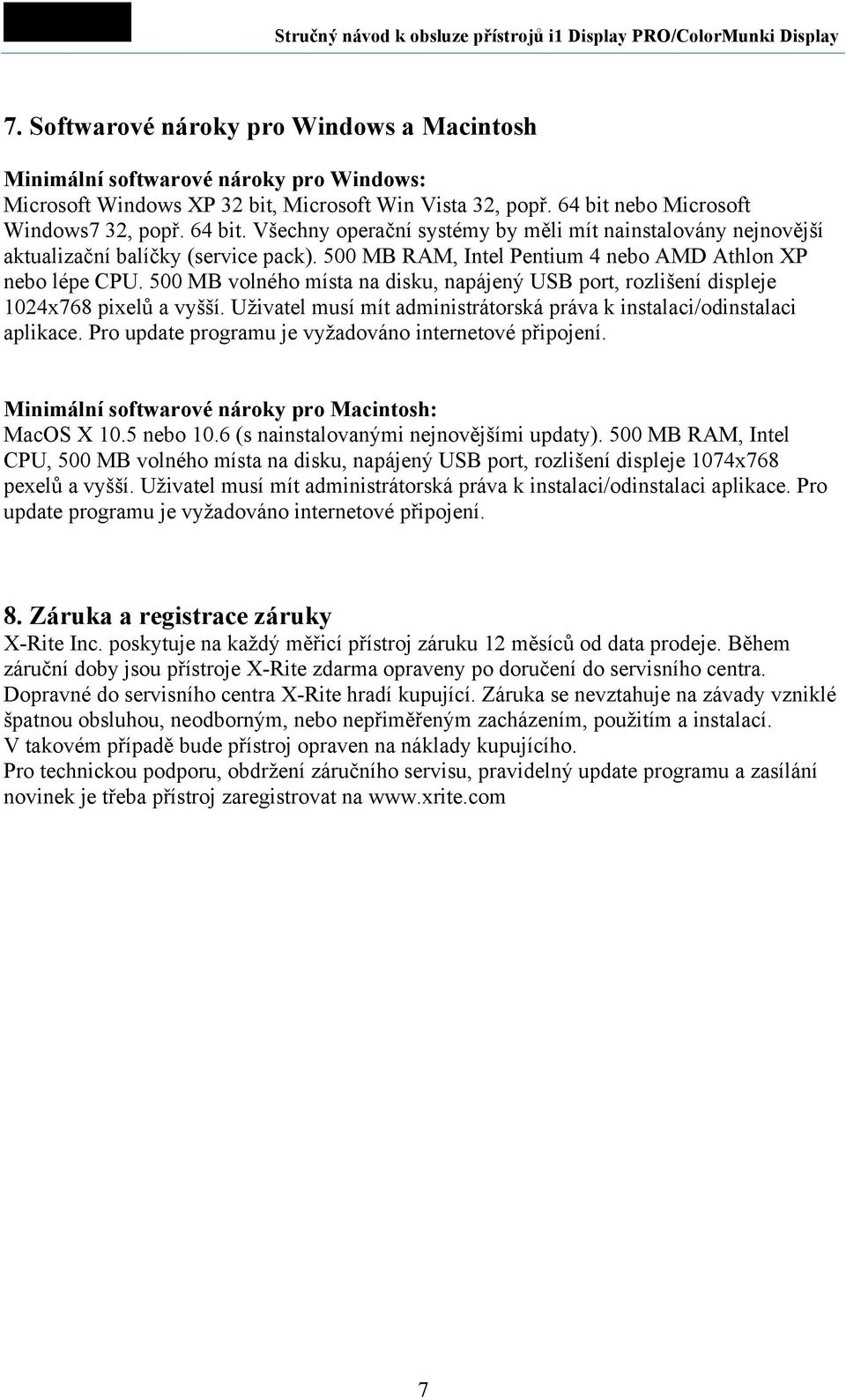 500 MB RAM, Intel Pentium 4 nebo AMD Athlon XP nebo lépe CPU. 500 MB volného místa na disku, napájený USB port, rozlišení displeje 1024x768 pixelů a vyšší.