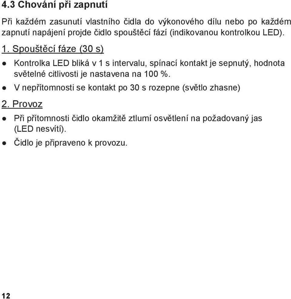 Spouštěcí fáze (30 s) Kontrolka LED bliká v 1 s intervalu, spínací kontakt je sepnutý, hodnota světelné citlivosti je