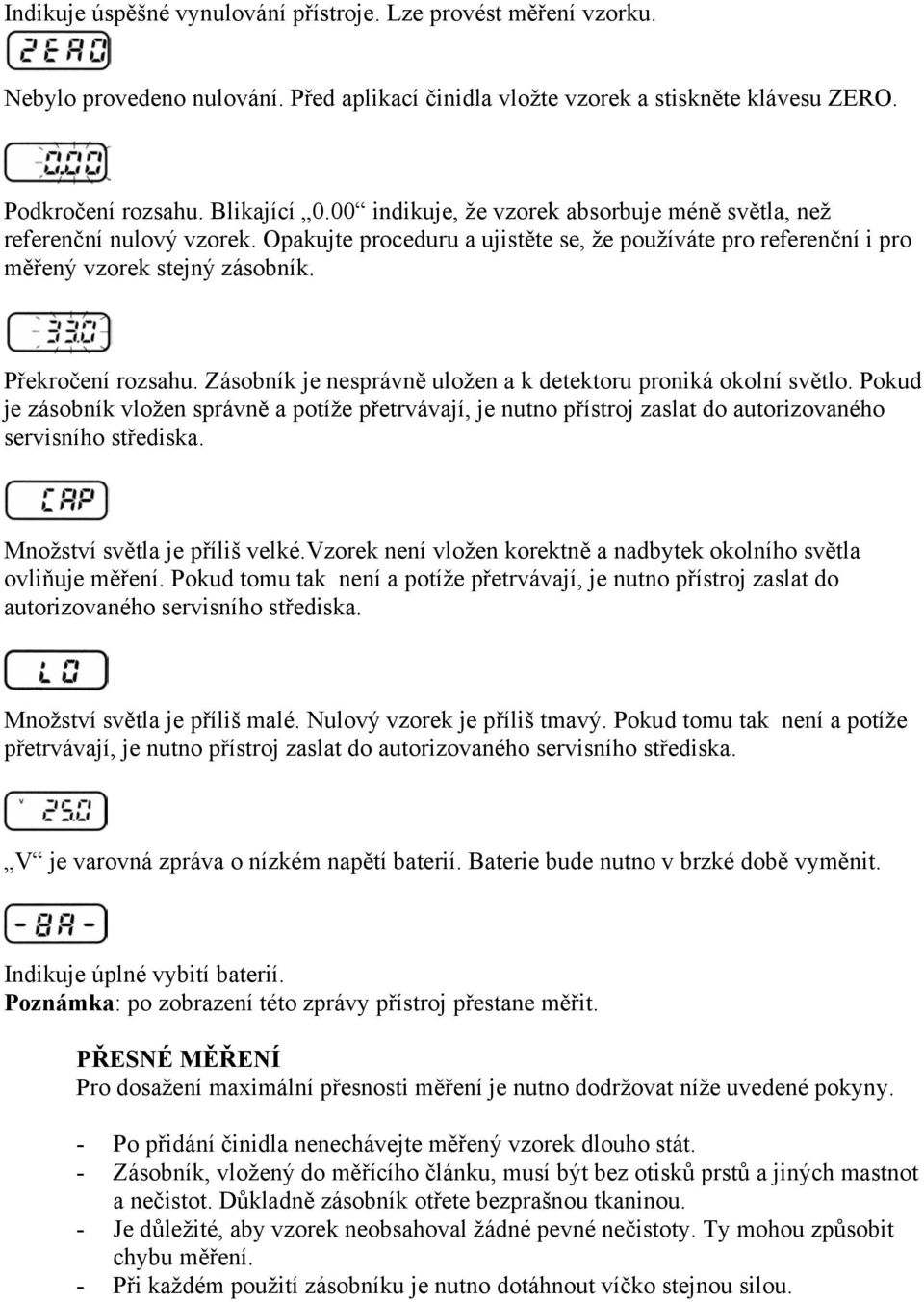 Zásobník je nesprávně uložen a k detektoru proniká okolní světlo. Pokud je zásobník vložen správně a potíže přetrvávají, je nutno přístroj zaslat do autorizovaného servisního střediska.