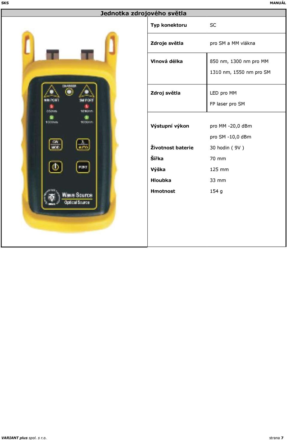 laser pro SM Výstupní výkon pro MM -20,0 dbm pro SM -10,0 dbm Ţivotnost baterie Šířka