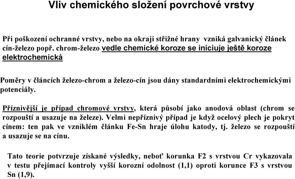 Příznivější je případ chromové vrstvy, která působí jako anodová oblast (chrom se rozpouští a usazuje na železe).