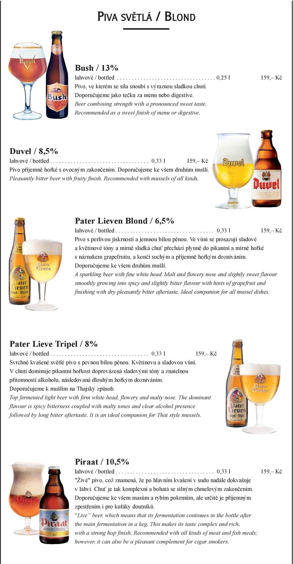 Pleasantly bitter beer with fruity finish. Recommended with mussels of all kinds. Pater Lieven Blond / 6,5% Pivo s perlivou jiskrností a jemnou bílou pěnou.